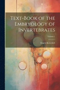 bokomslag Text-Book of the Embryology of Invertebrates; Volume 1