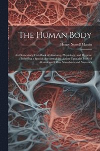 bokomslag The Human Body: An Elementary Text-Book of Anatomy, Physiology, and Hygiene: Including a Special Account of the Action Upon the Body o