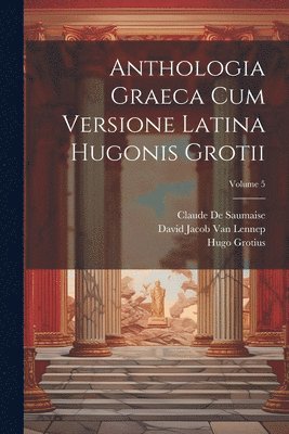 Hugo Grotius, David Jacob Van Lennep, Jeronimo De Bosch, David Jacob Van Lennep - Anthologia Graeca Cum Versione Latina Hugonis Grotii; Volume 5, Häftad