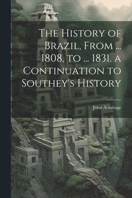 John Armitage - History of Brazil, From ... 1808, to ... 1831. a Continuation to Southey's History, Häftad