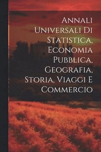 bokomslag Annali Universali Di Statistica, Economia Pubblica, Geografia, Storia, Viaggi E Commercio
