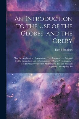 Introduction to the Use of the Globes, and the Orery