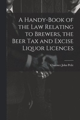 bokomslag Handy-Book of the Law Relating to Brewers, the Beer Tax and Excise Liquor Licences