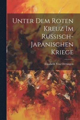 Unter Dem Roten Kreuz Im Russisch-Japanischen Kriege 1