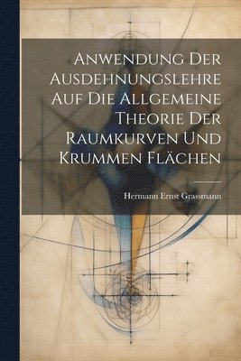 bokomslag Anwendung Der Ausdehnungslehre Auf Die Allgemeine Theorie Der Raumkurven Und Krummen Flächen