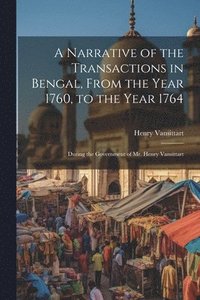 bokomslag A Narrative of the Transactions in Bengal, From the Year 1760, to the Year 1764