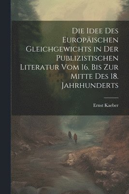 Idee Des Europäischen Gleichgewichts in Der Publizistischen Literatur Vom 16. Bis Zur Mitte Des 18. Jahrhunderts