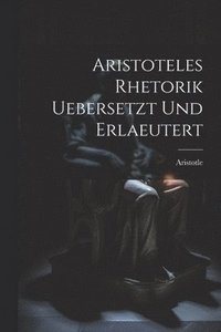 bokomslag Aristoteles Rhetorik uebersetzt und erlaeutert