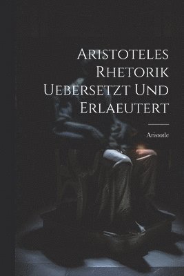 Aristoteles Rhetorik uebersetzt und erlaeutert 1