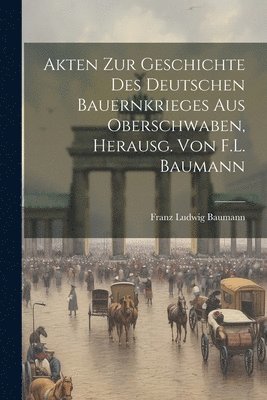 bokomslag Akten Zur Geschichte Des Deutschen Bauernkrieges Aus Oberschwaben, Herausg. Von F.L. Baumann