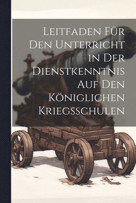 bokomslag Leitfaden Fr Den Unterricht in Der Dienstkenntnis Auf Den Kniglichen Kriegsschulen