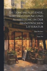 bokomslag Die Longinuslegende, Ihre Entstehung Und Ausbreitung in Der Franzsischen Litteratur