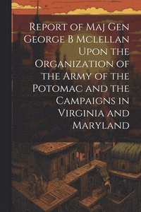 bokomslag Report of Maj Gen George B Mclellan Upon the Organization of the Army of the Potomac and the Campaigns in Virginia and Maryland