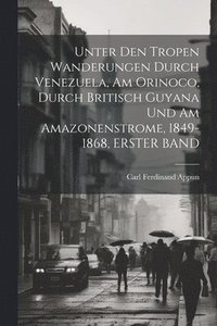 bokomslag Unter Den Tropen Wanderungen Durch Venezuela, Am Orinoco, Durch Britisch Guyana Und Am Amazonenstrome, 1849-1868, ERSTER BAND