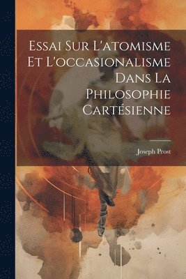 Essai Sur L'atomisme Et L'occasionalisme Dans La Philosophie Cartsienne 1