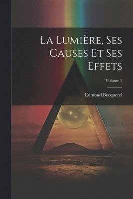 bokomslag La Lumire, Ses Causes Et Ses Effets; Volume 1
