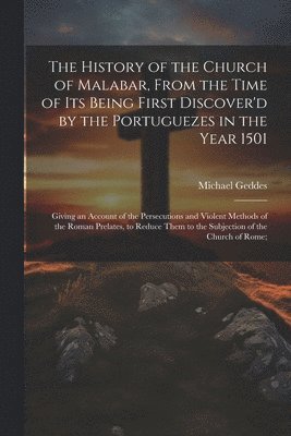 History of the Church of Malabar, From the Time of Its Being First Discover'd by the Portuguezes in the Year 1501