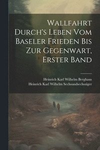 bokomslag Wallfahrt Durch's Leben vom Baseler Frieden bis zur Gegenwart, Erster Band
