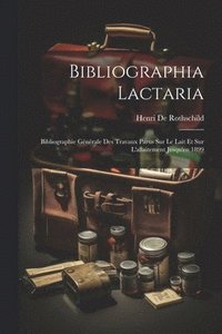 bokomslag Bibliographia Lactaria; Bibliographie Gnrale Des Travaux Parus Sur Le Lait Et Sur L'allaitement Jusqu'en 1899