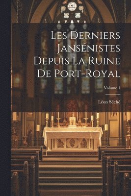 Léon Séché - Les Derniers Jansénistes Depuis La Ruine De Port-Royal; Volume 1, Häftad