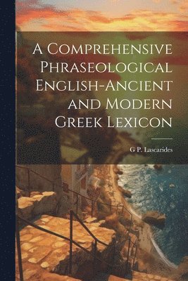 G P Lascarides, G. P. Lascarides, G P. Lascarides - Comprehensive Phraseological English-Ancient and Modern Greek Lexicon, Häftad