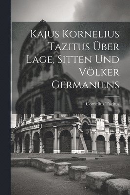 bokomslag Kajus Kornelius Tazitus ber Lage, Sitten Und Vlker Germaniens