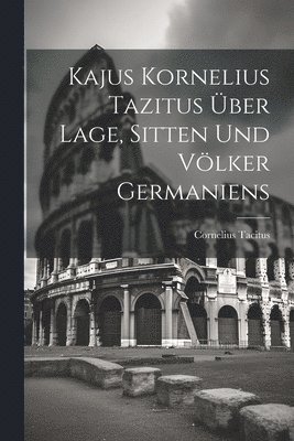 Kajus Kornelius Tazitus ber Lage, Sitten Und Vlker Germaniens 1