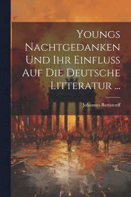 Youngs Nachtgedanken Und Ihr Einfluss Auf Die Deutsche Litteratur ... 1