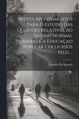 bokomslag Breves Apontamentos Para O Estudo Das Questões Relativas Ao Ensino Normal Primario E a Educaçao Popular Colligidos Pelo ...