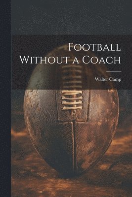 Walter Camp - Football Without a Coach, Häftad