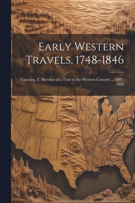 Early Western Travels, 1748-1846: Cunning, F. Sketches of a Tour to the Western Country ... 1807-1809 1