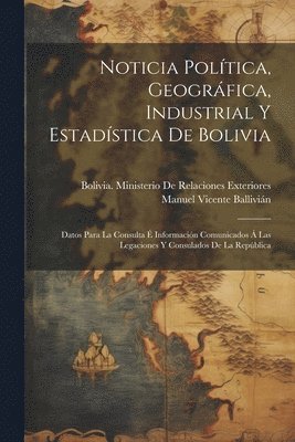 Manuel Vicente Ballivián, Bolivia Ministerio de Relaciones Ext - Noticia Política, Geográfica, Industrial Y Estadística De Bolivia, Häftad