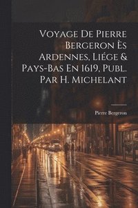 bokomslag Voyage De Pierre Bergeron s Ardennes, Lige & Pays-Bas En 1619, Publ. Par H. Michelant