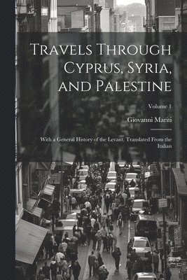 bokomslag Travels Through Cyprus, Syria, and Palestine; With a General History of the Levant. Translated From the Italian; Volume 1