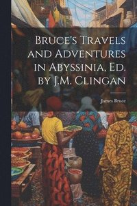 bokomslag Bruce's Travels and Adventures in Abyssinia, Ed. by J.M. Clingan