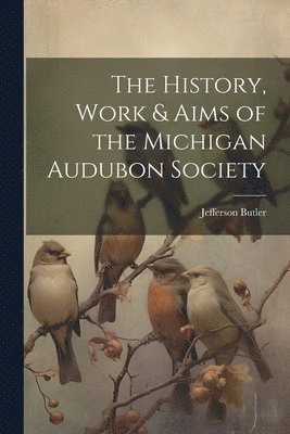 The History, Work & Aims of the Michigan Audubon Society 1