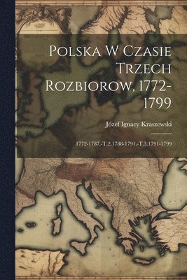 Józef Ignacy Kraszewski - Polska W Czasie Trzech Rozbiorow, 1772-1799, Häftad