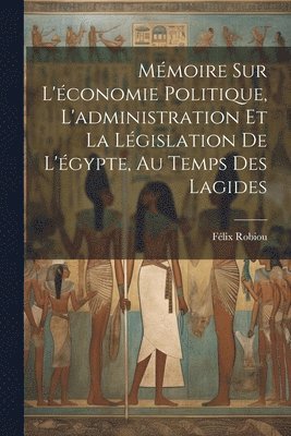 Mmoire Sur L'conomie Politique, L'administration Et La Lgislation De L'gypte, Au Temps Des Lagides 1