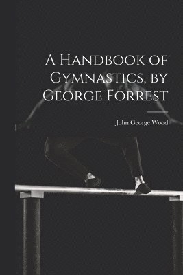 Handbook of Gymnastics, by George Forrest