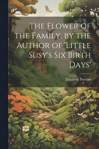 bokomslag The Flower of the Family, by the Author of 'little Susy's Six Birth Days'