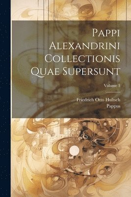Pappus, Friedrich Otto Hultsch - Pappi Alexandrini Collectionis Quae Supersunt; Volume 3, Häftad