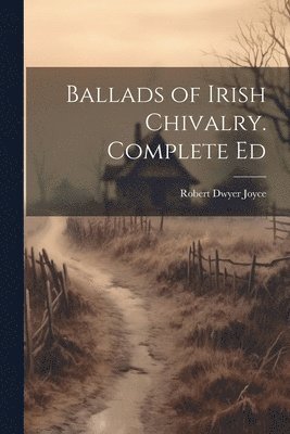 bokomslag Ballads of Irish Chivalry. Complete Ed