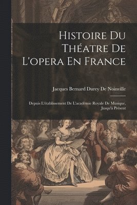 Jacques Bernard Durey De Noinville - Histoire Du Théatre De L'opera En France, Häftad