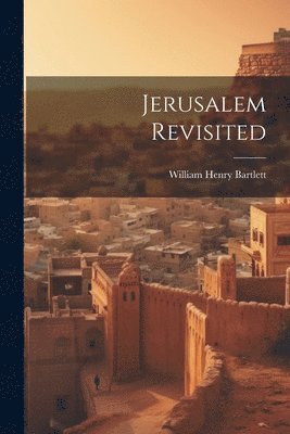 William Henry Bartlett - Jerusalem Revisited, Häftad