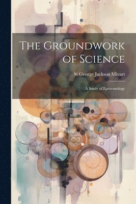 St George Jackson Mivart - Groundwork of Science, Häftad