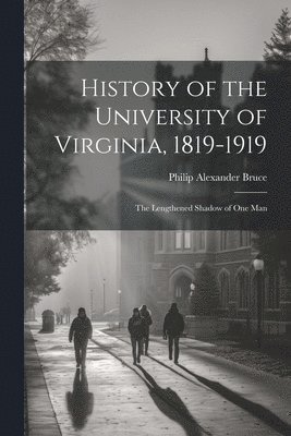 History of the University of Virginia, 1819-1919: The Lengthened Shadow of One Man 1