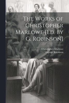 Christopher Marlowe, George Robinson - Works of Christopher Marlowe [Ed. by G. Robinson], Häftad