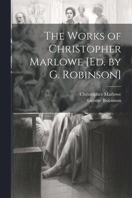 The Works of Christopher Marlowe [Ed. by G. Robinson] 1