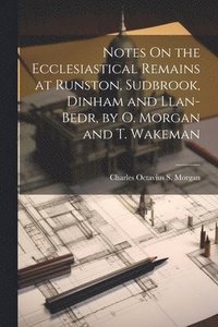 bokomslag Notes On the Ecclesiastical Remains at Runston, Sudbrook, Dinham and Llan-Bedr, by O. Morgan and T. Wakeman