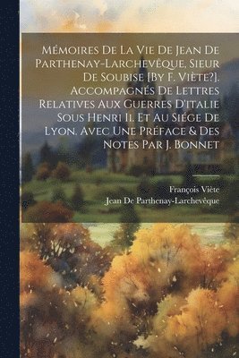 bokomslag Mmoires De La Vie De Jean De Parthenay-Larchevque, Sieur De Soubise [By F. Vite?]. Accompagns De Lettres Relatives Aux Guerres D'italie Sous Henri Ii. Et Au Sige De Lyon. Avec Une Prface